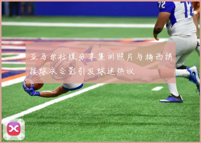 亚马尔社媒分享集训照片与梅西拼接球衣合影引发球迷热议