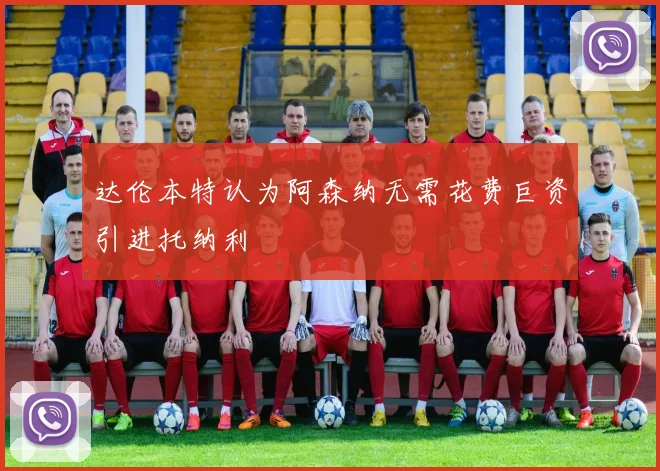 达伦本特认为阿森纳无需花费巨资引进托纳利